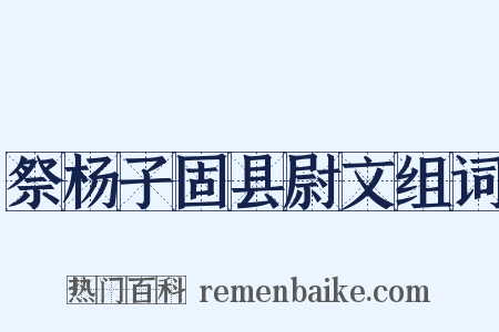 祭杨子固县尉文组词是什么意思的图片
